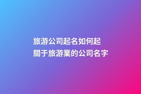 旅游公司起名如何起 關于旅游業的公司名字
